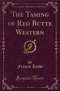 The Taming of Red Butte Western (Classic Reprint)