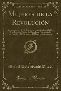 Mujeres de la RevoluciÃ³n: Conferencias I Y III de la Serie Organizada Por La M. Iltre, Junta de Damas de Barcelona, Pronunciadas Los DÃ­as 14 Y 21 Diciembre 1917, En La Sala Mozart (Classic Reprint)