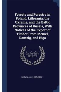 Forests and Forestry in Poland, Lithuania, the Ukraine, and the Baltic Provinces of Russia, with Notices of the Export of Timber from Memel, Dantzig, and Riga