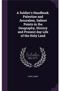 A Soldier's Handbook. Palestine and Jerusalem, Salient Points in the Geography, History and Present Day Life of the Holy Land