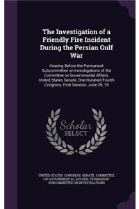 Investigation of a Friendly Fire Incident During the Persian Gulf War: Hearing Before the Permanent Subcommittee on Investigations of the Committee on Governmental Affairs, United States Senate, One Hundred Fourth Congr