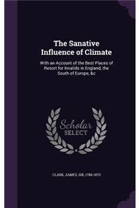 The Sanative Influence of Climate: With an Account of the Best Places of Resort for Invalids in England, the South of Europe, &C