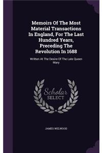 Memoirs of the Most Material Transactions in England, for the Last Hundred Years, Preceding the Revolution in 1688