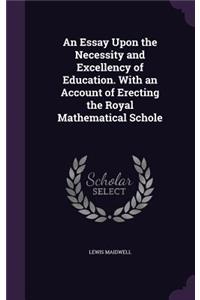An Essay Upon the Necessity and Excellency of Education. With an Account of Erecting the Royal Mathematical Schole