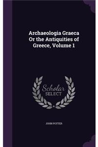 Archaeologia Graeca Or the Antiquities of Greece, Volume 1