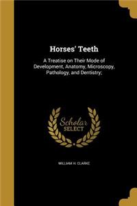 Horses' Teeth: A Treatise on Their Mode of Development, Anatomy, Microscopy, Pathology, and Dentistry;