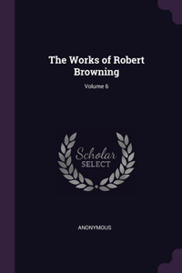 Works of Robert Browning; Volume 6