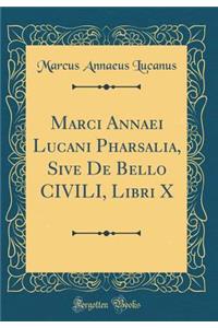 Marci Annaei Lucani Pharsalia, Sive de Bello Civili, Libri X (Classic Reprint)