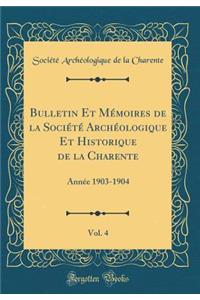 Bulletin Et MÃ©moires de la SociÃ©tÃ© ArchÃ©ologique Et Historique de la Charente, Vol. 4: AnnÃ©e 1903-1904 (Classic Reprint)