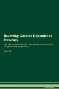 Reversing Cocaine Dependence Naturally the Raw Vegan Plant-Based Detoxification & Regeneration Workbook for Healing Patients. Volume 2
