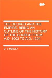 The Church and the Empire, Being an Outline of the History of the Church from A.D. 1003 to A.D. 1304