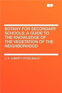 Botany for Secondary Schools; A Guide to the Knowledge of the Vegetation of the Neighborhood