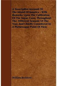 A Descriptive Account of the Island of Jamaica - With Remarks Upon the Cultivation of the Sugar-Cane, Throughout the Different Seasons of the Year,