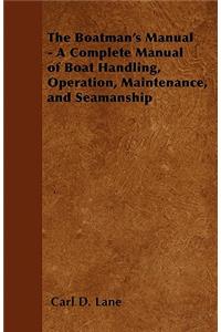 The Boatman's Manual - A Complete Manual of Boat Handling, Operation, Maintenance, and Seamanship