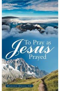 To Pray as Jesus Prayed