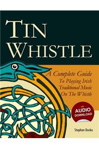 Tin Whistle - A Complete Guide to Playing Irish Traditional Music on the Whistle
