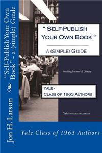 Self-Publish Your Own Book - a (simple) Guide: Yale Class of 1963 Authors