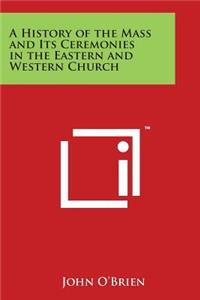 A History of the Mass and Its Ceremonies in the Eastern and Western Church