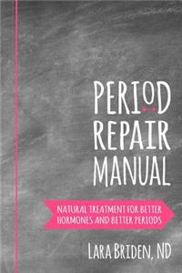 Period Repair Manual: Natural Treatment for Better Hormones and Better Periods