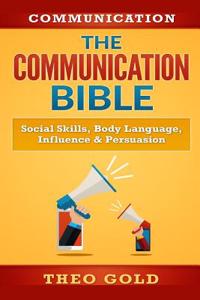 Communication: The Communication Bible: Social Skills, Body Language, Influence & Persuasion