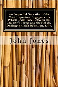 An Impartial Narrative of the Most Important Engagements Which Took Place Between His Majestys Forces and the Rebels During the Irish Rebellion 1798