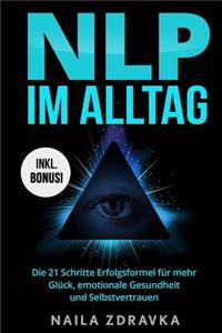 NLP im Alltag - Die 21 Schritte Erfolgsformel für mehr Glück, emotionale Gesundheit und Selbstvertrauen (nlp für anfänger, nlp practitioner, nlp praxis, nlp kommunikation, unterbewusstsein programmieren, unterbewusstsein beeinflussen, selbstbewusst