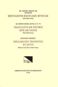 CSM 12 A) (Willelmus), Breviarium Regulare Musicae (Late 14th C.), Edited by Gilbert Reaney; B) Anonymous, Tractatus de Figuris Sive de Notis (First Half 14th C.), Edited by G. Reaney; C) Johannes Torkesey, Declaratio Trianguli Et Scuti, Edited by
