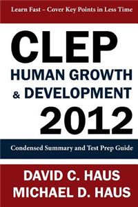 CLEP Human Growth & Development 2012: Condensed Summary and Test Prep Guide
