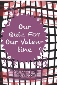 Our Quiz For Our Valentine Quiz Of 150+ Questions
