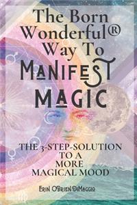 The Born Wonderful(R) Way To Manifest Magic