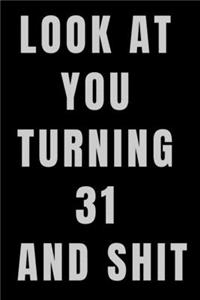 Look At You Turning 31 and Shit NoteBook Birthday Gift For Women/Men/Boss/Coworkers/Colleagues/Students/Friends.