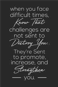 When You Face Difficult Times, Know That Challenges Are Not Sent To Destory You.. They're Sent To Promote, Increase, And Strengthen You.