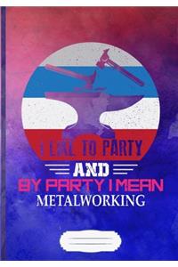 I Like to Party and by Party I Mean Metalworking