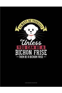 Always Be Yourself Unless You Can Be A Bichon Frise Then Be A Bichon Frise