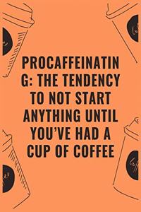 procaffeinating the tendency to not start anything until you've had a cup of coffee
