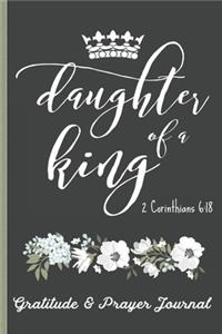 Daughter of a King 2 Corinthians 6: 18 - Gratitude & Prayer Journal: Remind Yourself Of Everything You Have To Be Grateful For - Keep Track of People To Pray For, Personal Challenges &