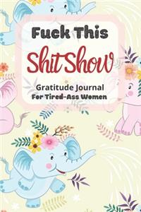 Fuck This Shit Show Gratitude Journal For Tired-Ass Women