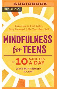 Mindfulness for Teens in 10 Minutes a Day: Exercises to Feel Calm, Stay Focused & Be Your Best Self