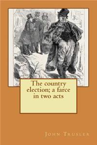 The country election; a farce in two acts