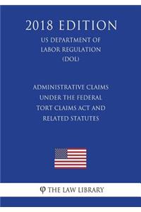 Administrative Claims under the Federal Tort Claims Act and Related Statutes (US Department of Labor Regulation) (DOL) (2018 Edition)