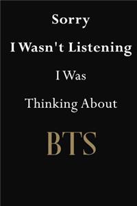 Sorry I Wasn't Listening I Was Thinking About BTS