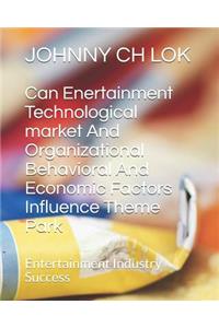 Can Enertainment Technological Market and Organizational Behavioral and Economic Factors Influence Theme Park