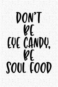 Don't Be Eye Candy Be Soul Food