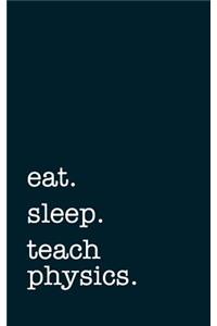 Eat. Sleep. Teach Physics. - Lined Notebook