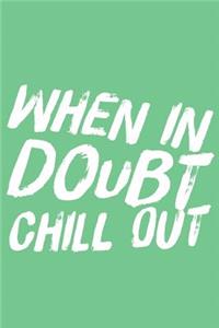 When in Doubt Chill Out