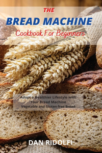 The Bread Machine Cookbook for Beginners