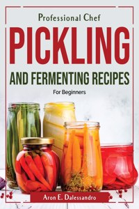Professional Chef Pickling and Fermenting Recipes