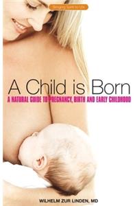 Child Is Born: A Natural Guide to Pregnancy, Birth, and Early Childhood