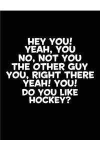 Hey You! Yeah, You No, Not You The Other Guy You, Right There Yeah! You! Do You Like Hockey?