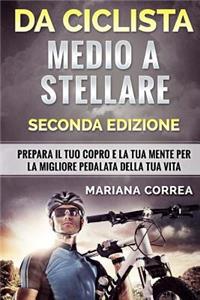 DA CICLISTA MEDIO a STELLARE SECONDA EDIZIONE: PREPARA Il TUO COPRO E LA TUA MENTE PER LA MIGLIORE PEDALATA DELLA TUA VITA